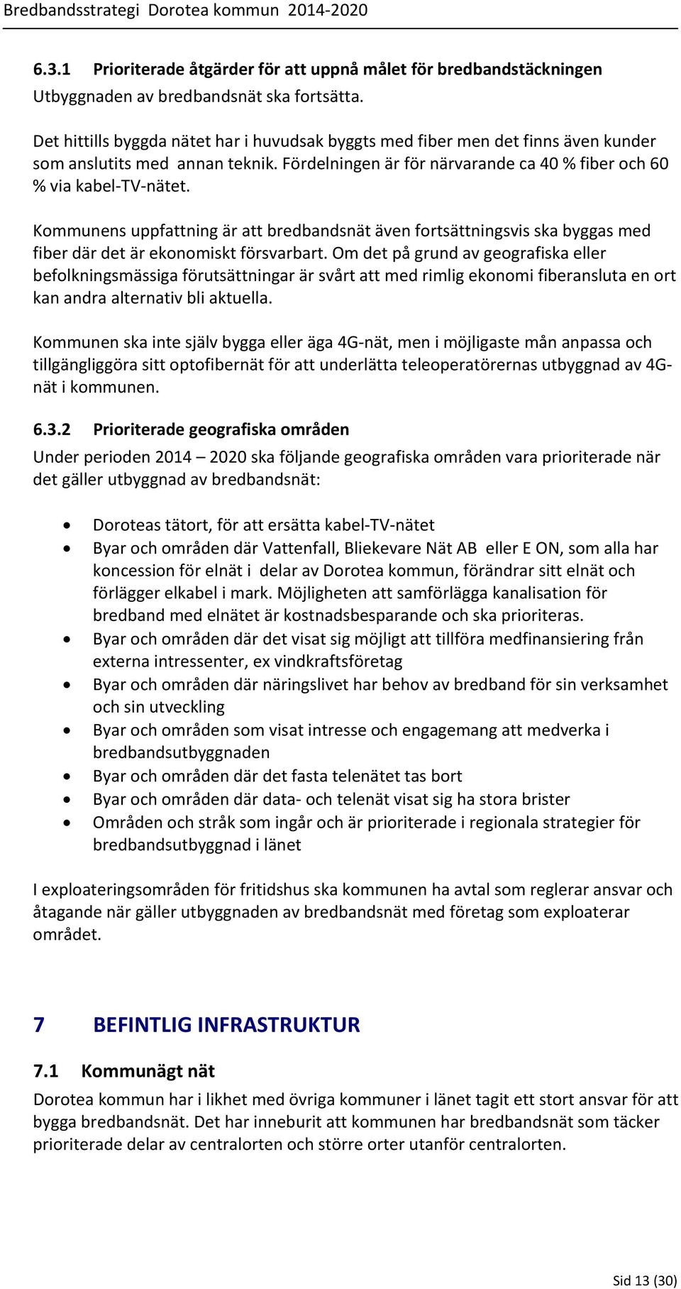 Kommunens uppfattning är att bredbandsnät även fortsättningsvis ska byggas med fiber där det är ekonomiskt försvarbart.