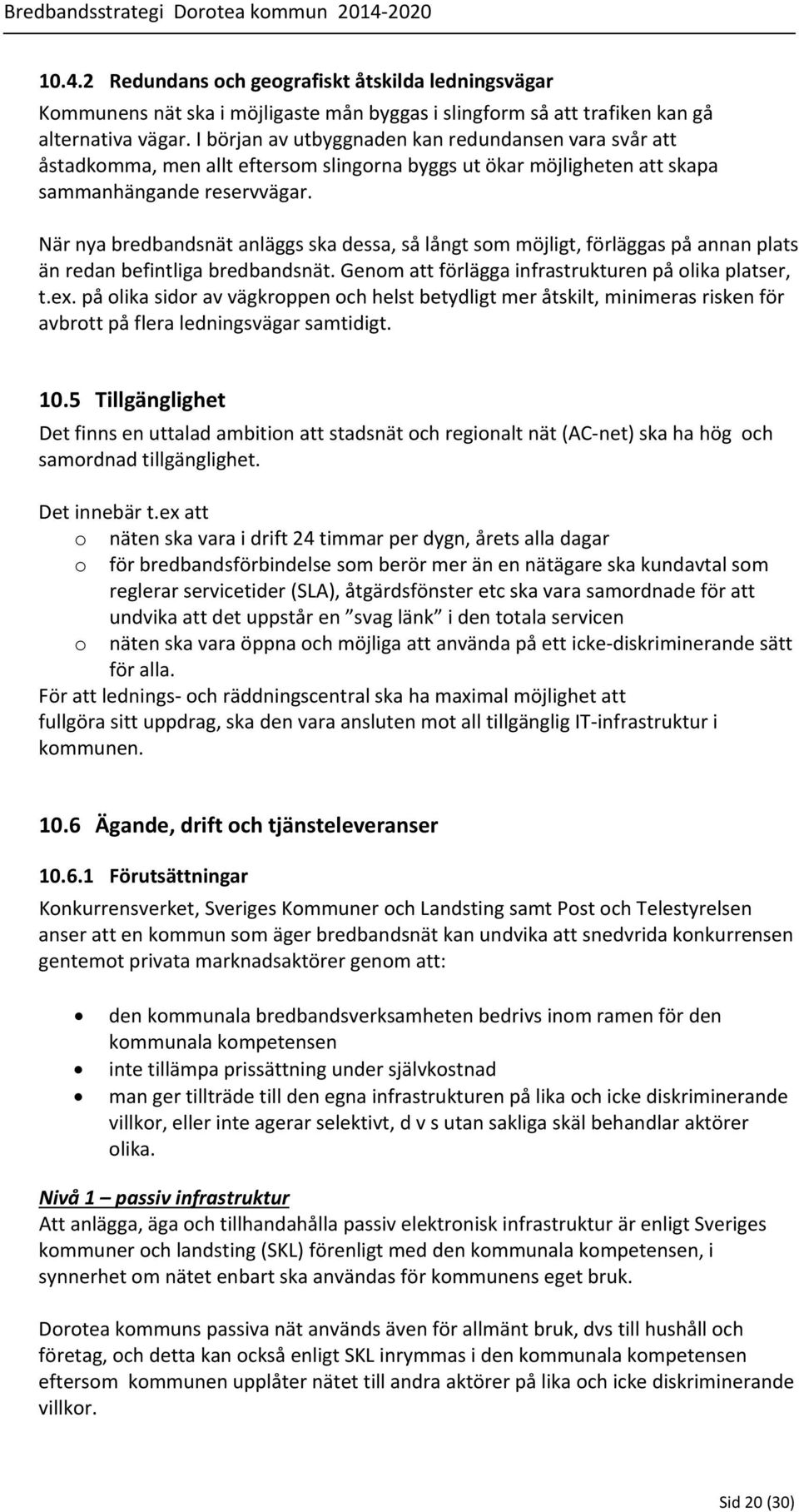När nya bredbandsnät anläggs ska dessa, så långt som möjligt, förläggas på annan plats än redan befintliga bredbandsnät. Genom att förlägga infrastrukturen på olika platser, t.ex.