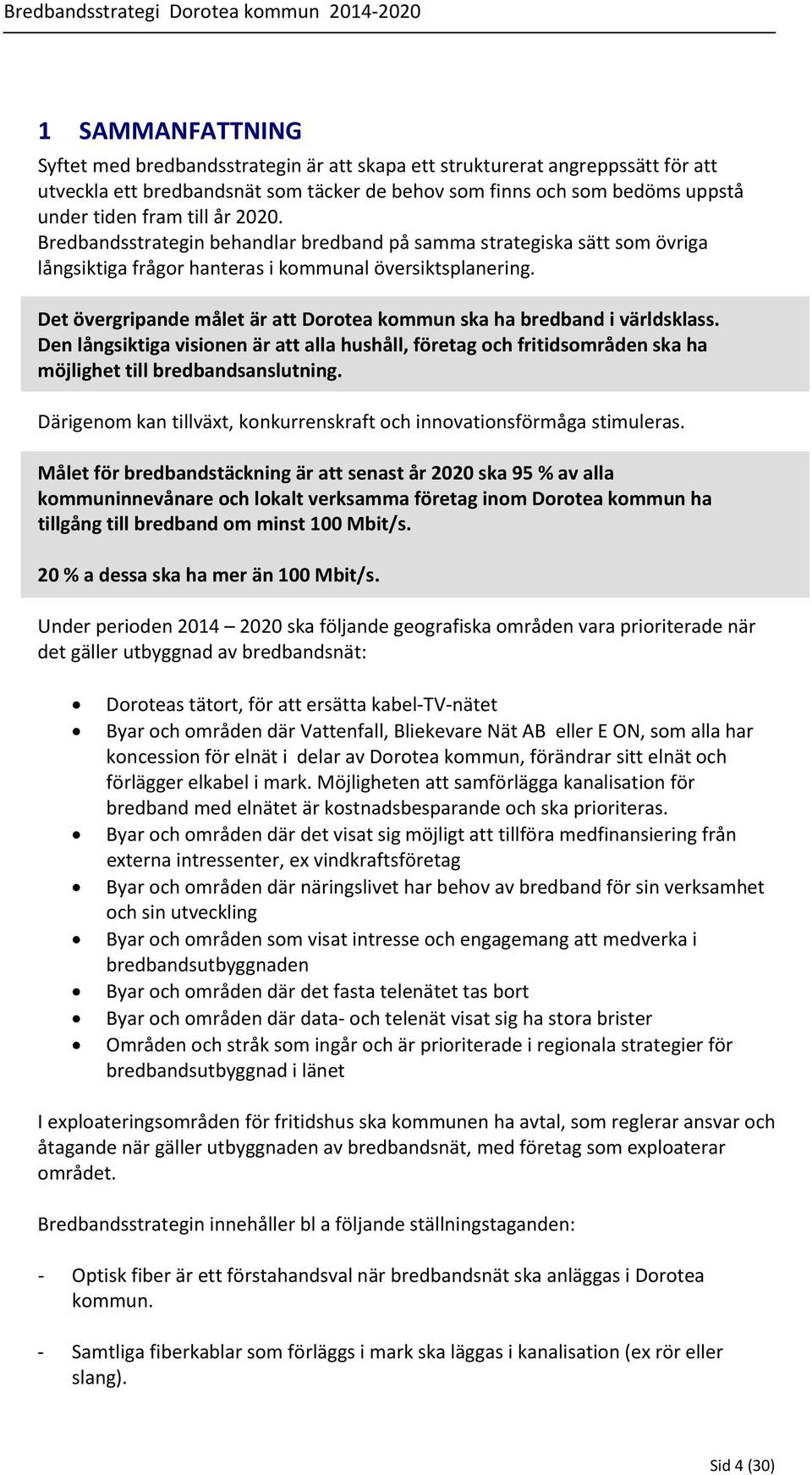 Det övergripande målet är att Dorotea kommun ska ha bredband i världsklass. Den långsiktiga visionen är att alla hushåll, företag och fritidsområden ska ha möjlighet till bredbandsanslutning.