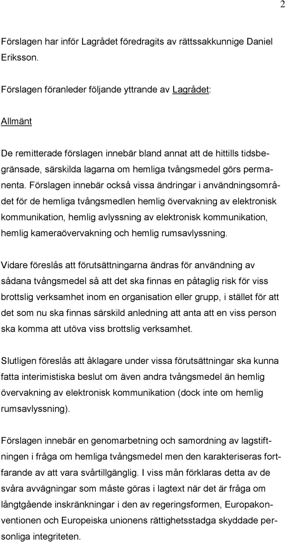 Förslagen innebär också vissa ändringar i användningsområdet för de hemliga tvångsmedlen hemlig övervakning av elektronisk kommunikation, hemlig avlyssning av elektronisk kommunikation, hemlig