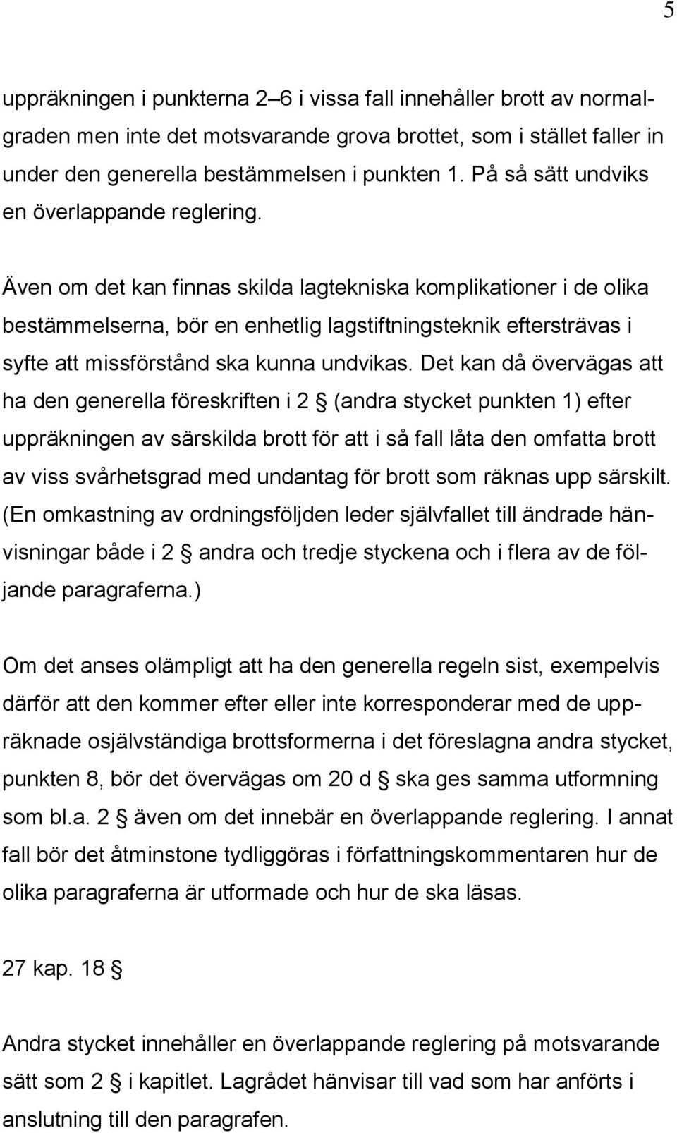 Även om det kan finnas skilda lagtekniska komplikationer i de olika bestämmelserna, bör en enhetlig lagstiftningsteknik eftersträvas i syfte att missförstånd ska kunna undvikas.