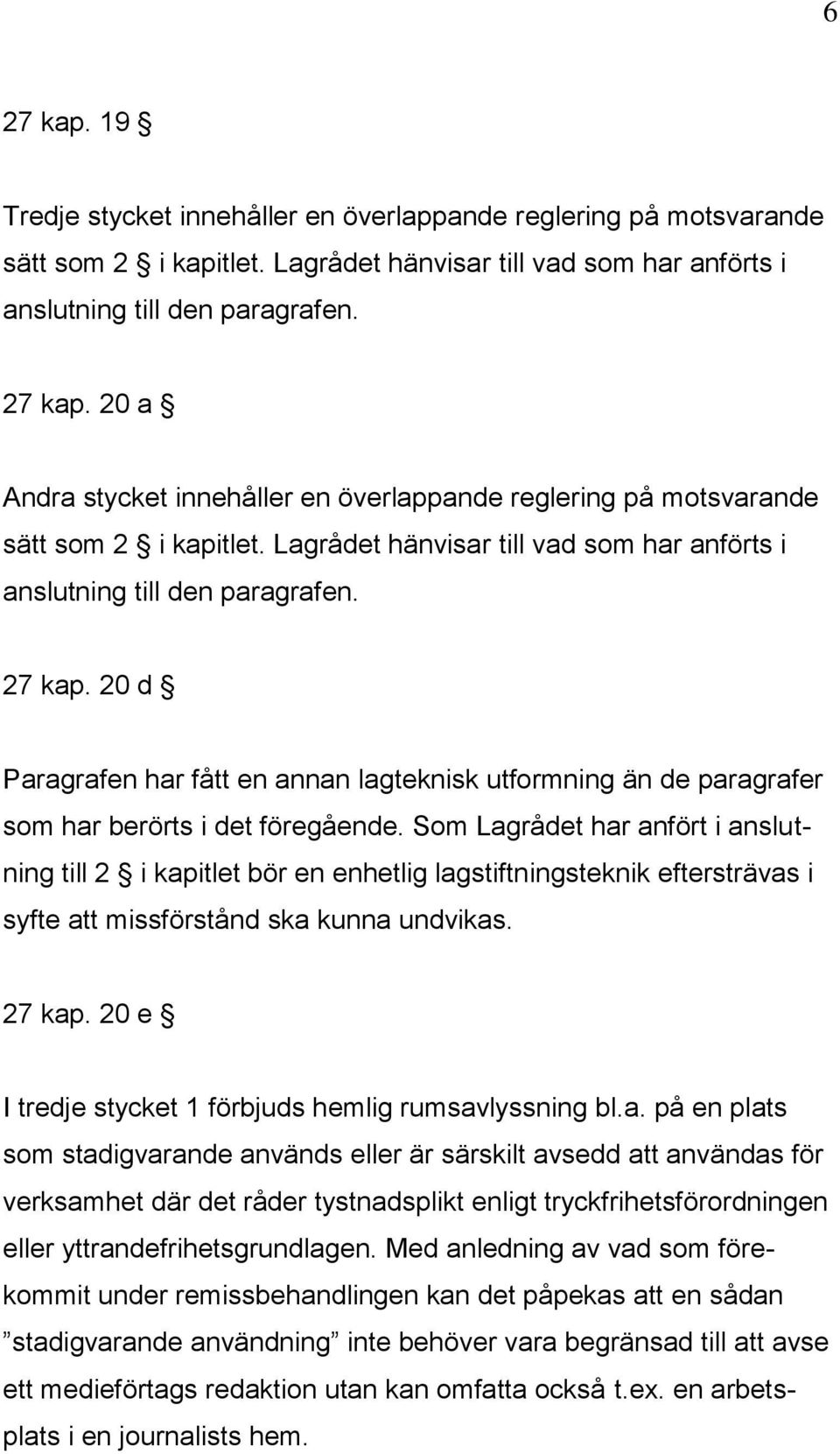 Som Lagrådet har anfört i anslutning till 2 i kapitlet bör en enhetlig lagstiftningsteknik eftersträvas i syfte att missförstånd ska kunna undvikas. 27 kap.