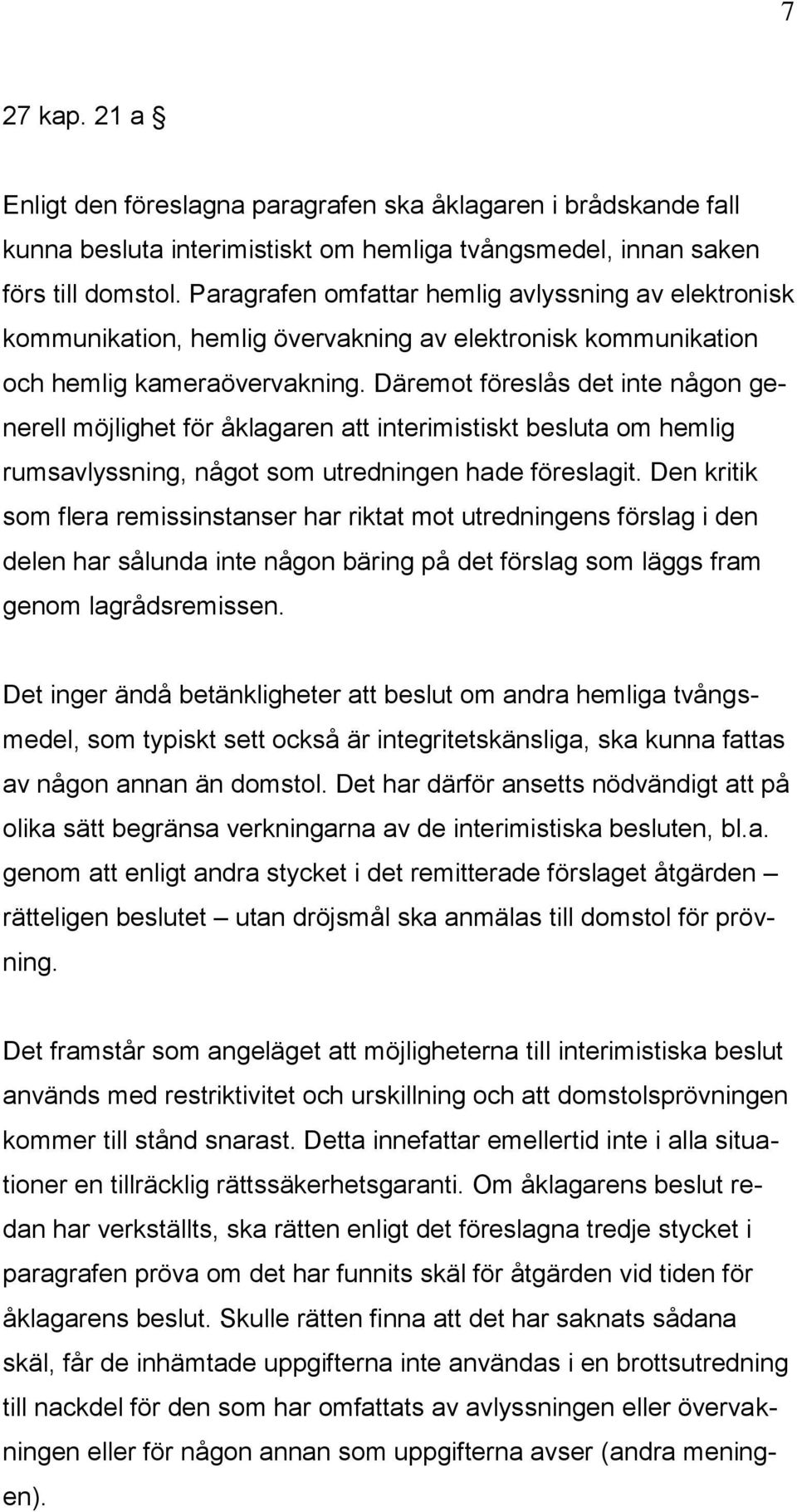 Däremot föreslås det inte någon generell möjlighet för åklagaren att interimistiskt besluta om hemlig rumsavlyssning, något som utredningen hade föreslagit.