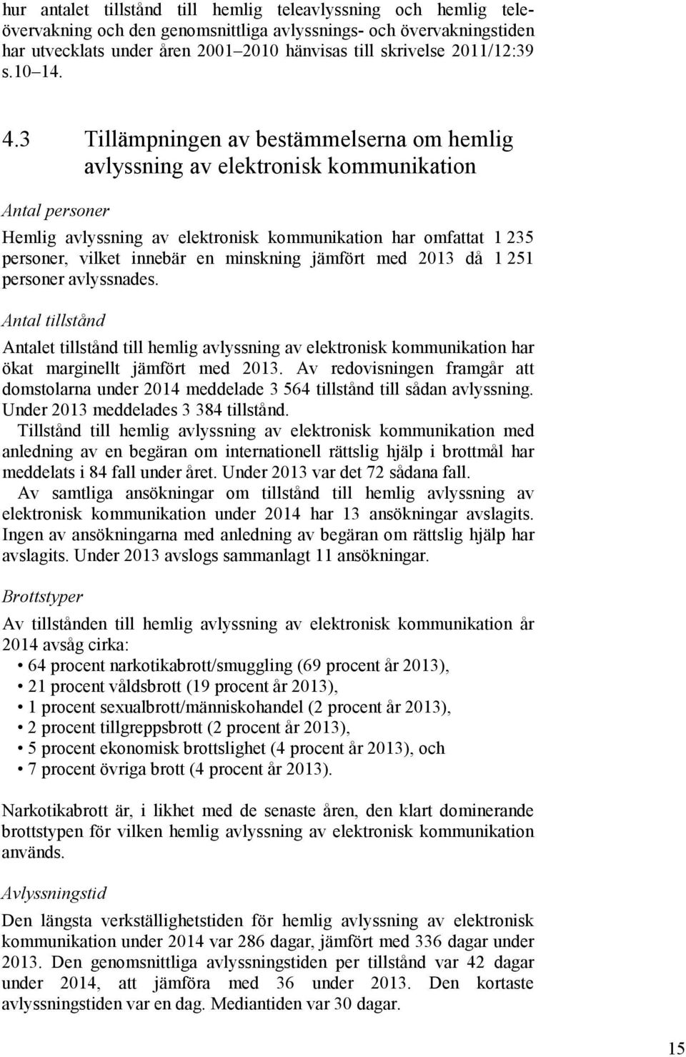 3 Tillämpningen av bestämmelserna om hemlig avlyssning av elektronisk kommunikation Antal personer Hemlig avlyssning av elektronisk kommunikation har omfattat 1 235 personer, vilket innebär en