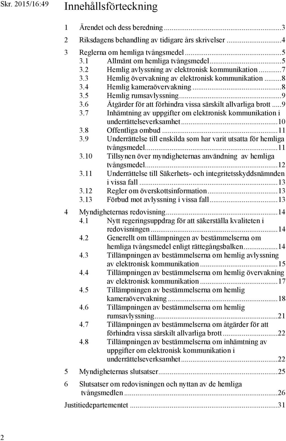 .. 9 3.6 Åtgärder för att förhindra vissa särskilt allvarliga brott... 9 3.7 Inhämtning av uppgifter om elektronisk kommunikation i underrättelseverksamhet... 10 3.8 Offentliga ombud... 11 3.