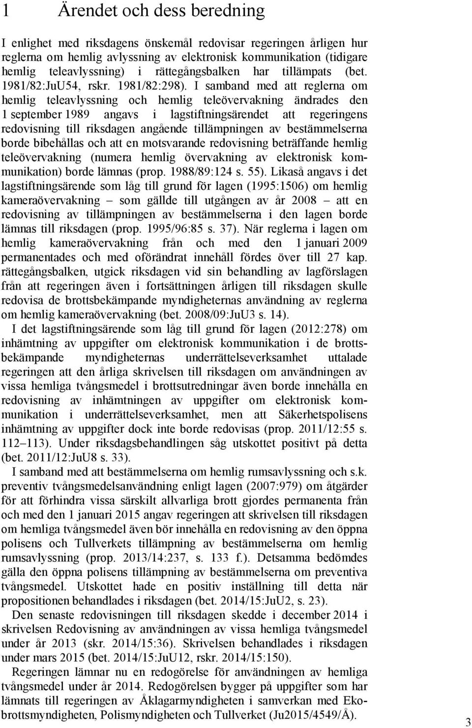 I samband med att reglerna om hemlig teleavlyssning och hemlig teleövervakning ändrades den 1 september 1989 angavs i lagstiftningsärendet att regeringens redovisning till riksdagen angående