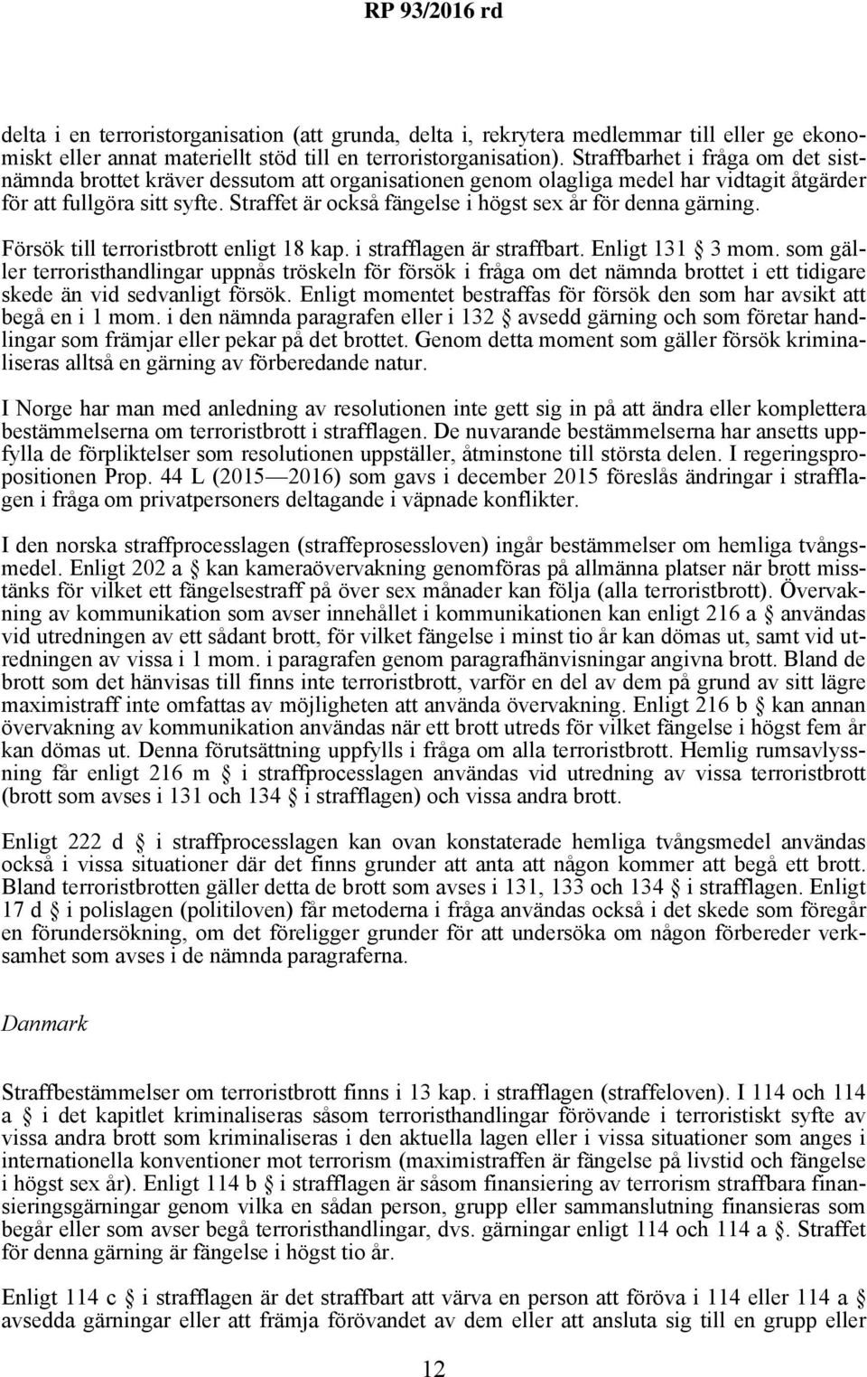 Straffet är också fängelse i högst sex år för denna gärning. Försök till terroristbrott enligt 18 kap. i strafflagen är straffbart. Enligt 131 3 mom.