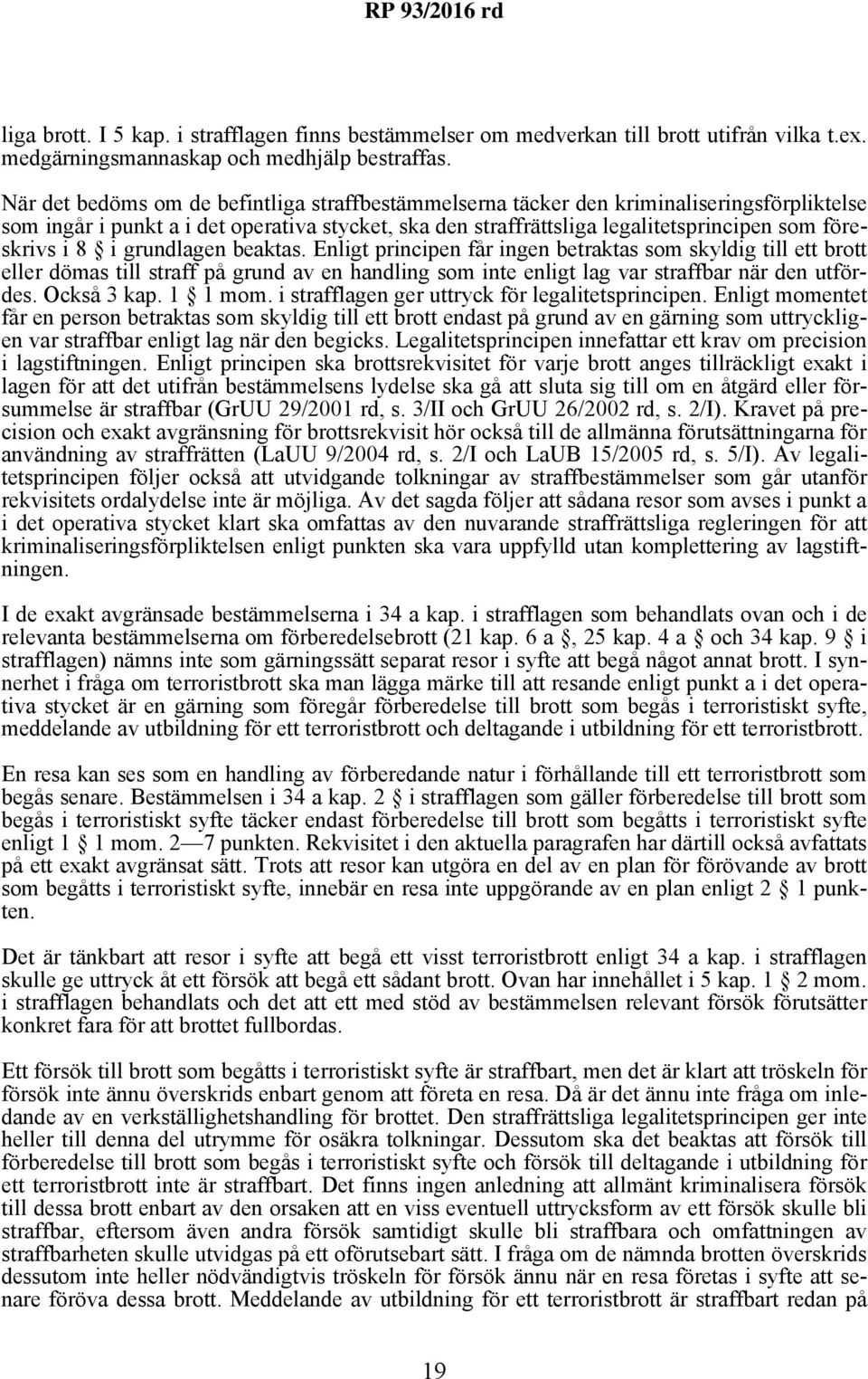 8 i grundlagen beaktas. Enligt principen får ingen betraktas som skyldig till ett brott eller dömas till straff på grund av en handling som inte enligt lag var straffbar när den utfördes. Också 3 kap.