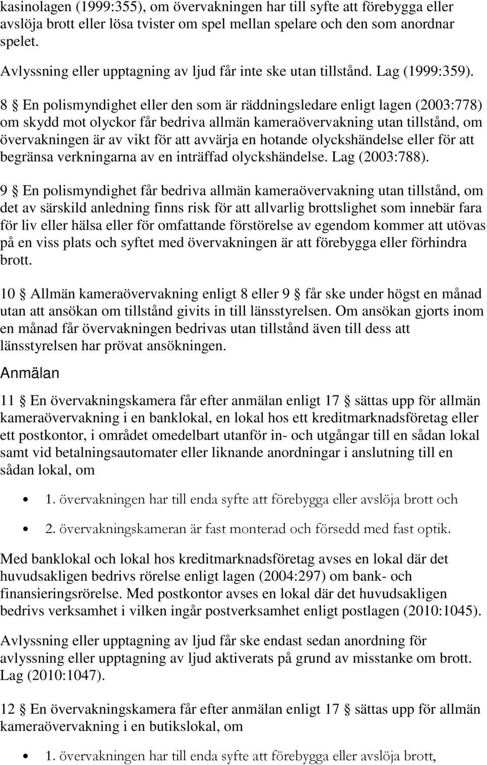 8 En polismyndighet eller den som är räddningsledare enligt lagen (2003:778) om skydd mot olyckor får bedriva allmän kameraövervakning utan tillstånd, om övervakningen är av vikt för att avvärja en