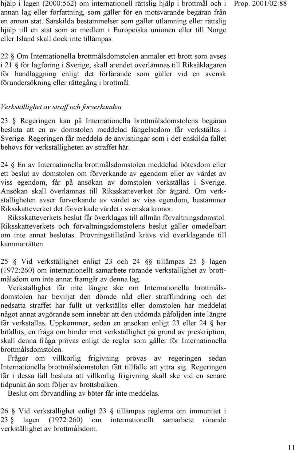 22 Om Internationella brottmålsdomstolen anmäler ett brott som avses i 21 för lagföring i Sverige, skall ärendet överlämnas till Riksåklagaren för handläggning enligt det förfarande som gäller vid en