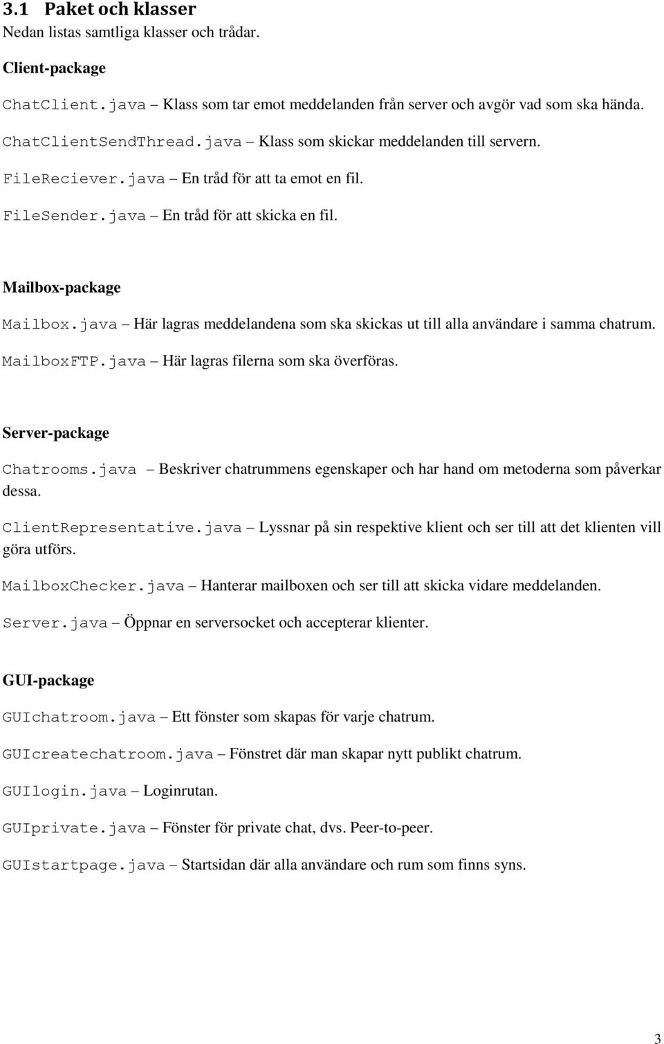 java Här lagras meddelandena som ska skickas ut till alla användare i samma chatrum. MailboxFTP.java Här lagras filerna som ska överföras. Server-package Chatrooms.