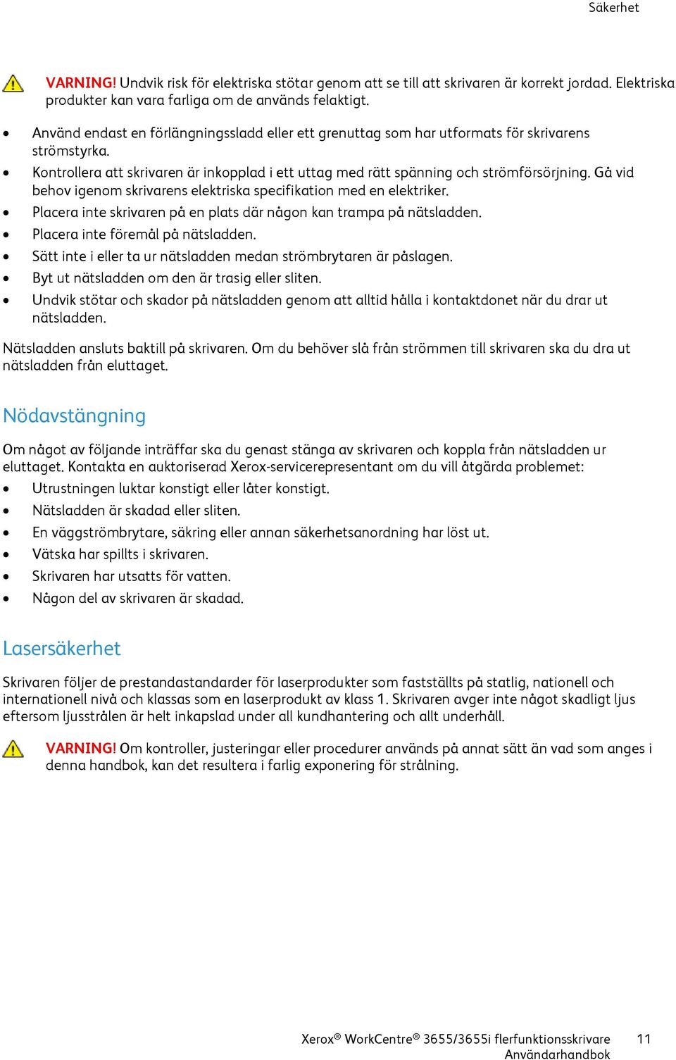 Gå vid behov igenom skrivarens elektriska specifikation med en elektriker. Placera inte skrivaren på en plats där någon kan trampa på nätsladden. Placera inte föremål på nätsladden.