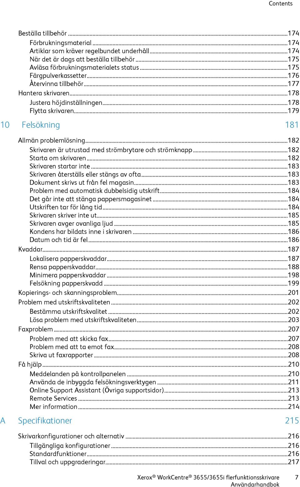 .. 182 Skrivaren är utrustad med strömbrytare och strömknapp... 182 Starta om skrivaren... 182 Skrivaren startar inte... 183 Skrivaren återställs eller stängs av ofta.