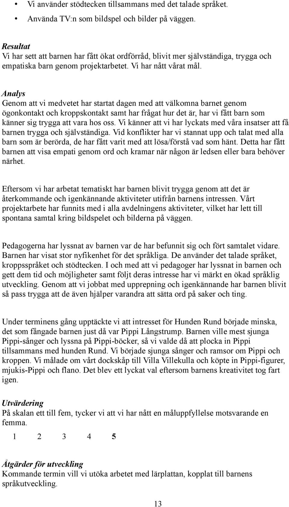 Analys Genom att vi medvetet har startat dagen med att välkomna barnet genom ögonkontakt och kroppskontakt samt har frågat hur det är, har vi fått barn som känner sig trygga att vara hos oss.