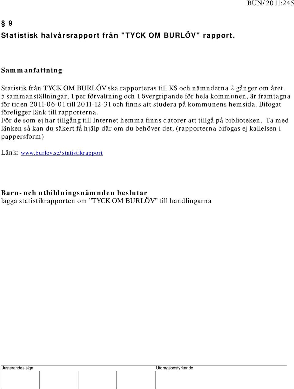 5 sammanställningar, 1 per förvaltning och 1 övergripande för hela kommunen, är framtagna för tiden 2011-06-01 till 2011-12-31 och finns att studera på kommunens hemsida.