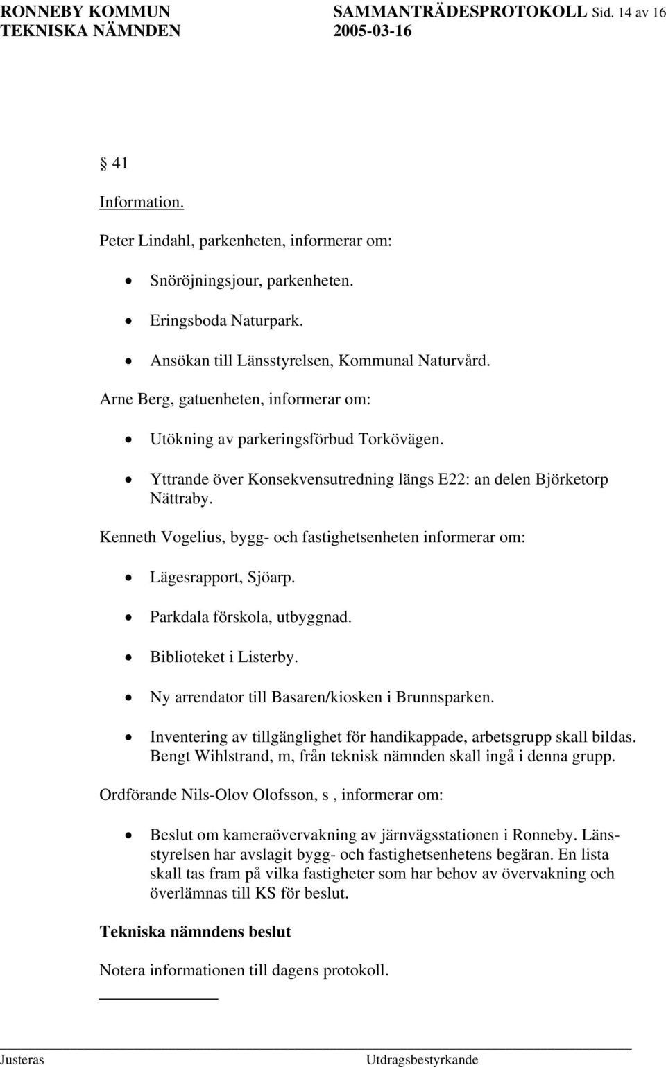 Yttrande över Konsekvensutredning längs E22: an delen Björketorp Nättraby. Kenneth Vogelius, bygg- och fastighetsenheten informerar om: Lägesrapport, Sjöarp. Parkdala förskola, utbyggnad.