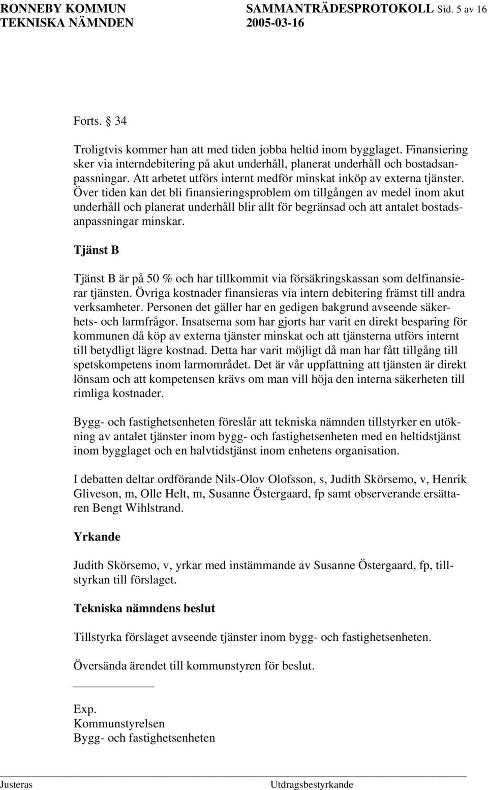 Över tiden kan det bli finansieringsproblem om tillgången av medel inom akut underhåll och planerat underhåll blir allt för begränsad och att antalet bostadsanpassningar minskar.