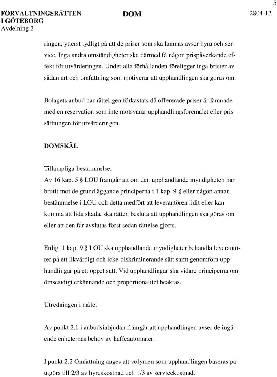 Bolagets anbud har rätteligen förkastats då offererade priser är lämnade med en reservation som inte motsvarar upphandlingsföremålet eller prissättningen för utvärderingen.