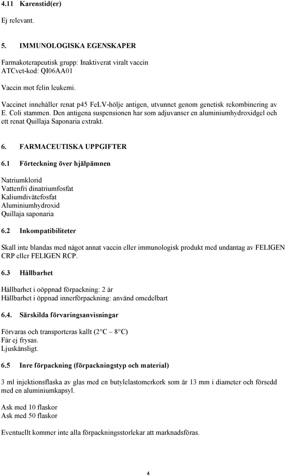 Den antigena suspensionen har som adjuvanser en aluminiumhydroxidgel och ett renat Quillaja Saponaria extrakt. 6. FARMACEUTISKA UPPGIFTER 6.