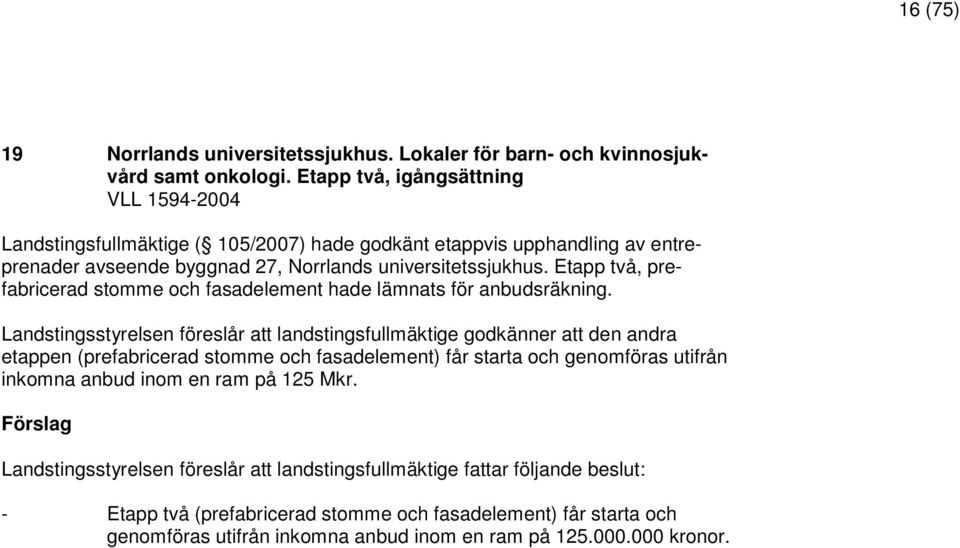 Etapp två, prefabricerad stomme och fasadelement hade lämnats för anbudsräkning.