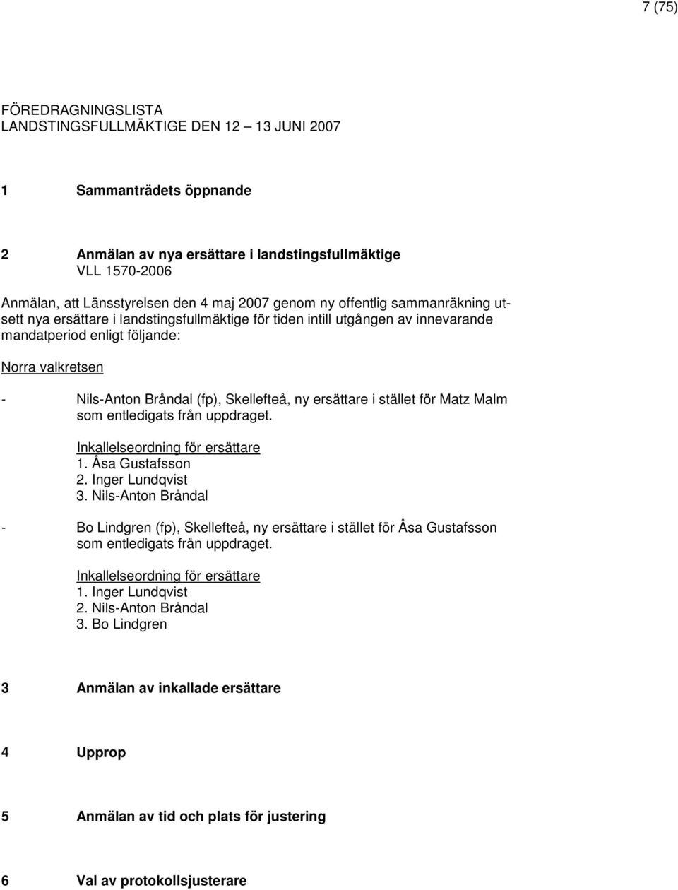 Skellefteå, ny ersättare i stället för Matz Malm som entledigats från uppdraget. Inkallelseordning för ersättare 1. Åsa Gustafsson 2. Inger Lundqvist 3.