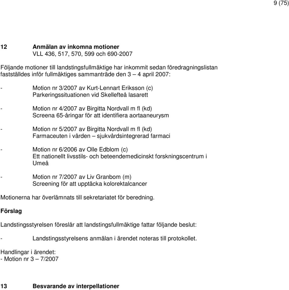 att identifiera aortaaneurysm - Motion nr 5/2007 av Birgitta Nordvall m fl (kd) Farmaceuten i vården sjukvårdsintegrerad farmaci - Motion nr 6/2006 av Olle Edblom (c) Ett nationellt livsstils- och