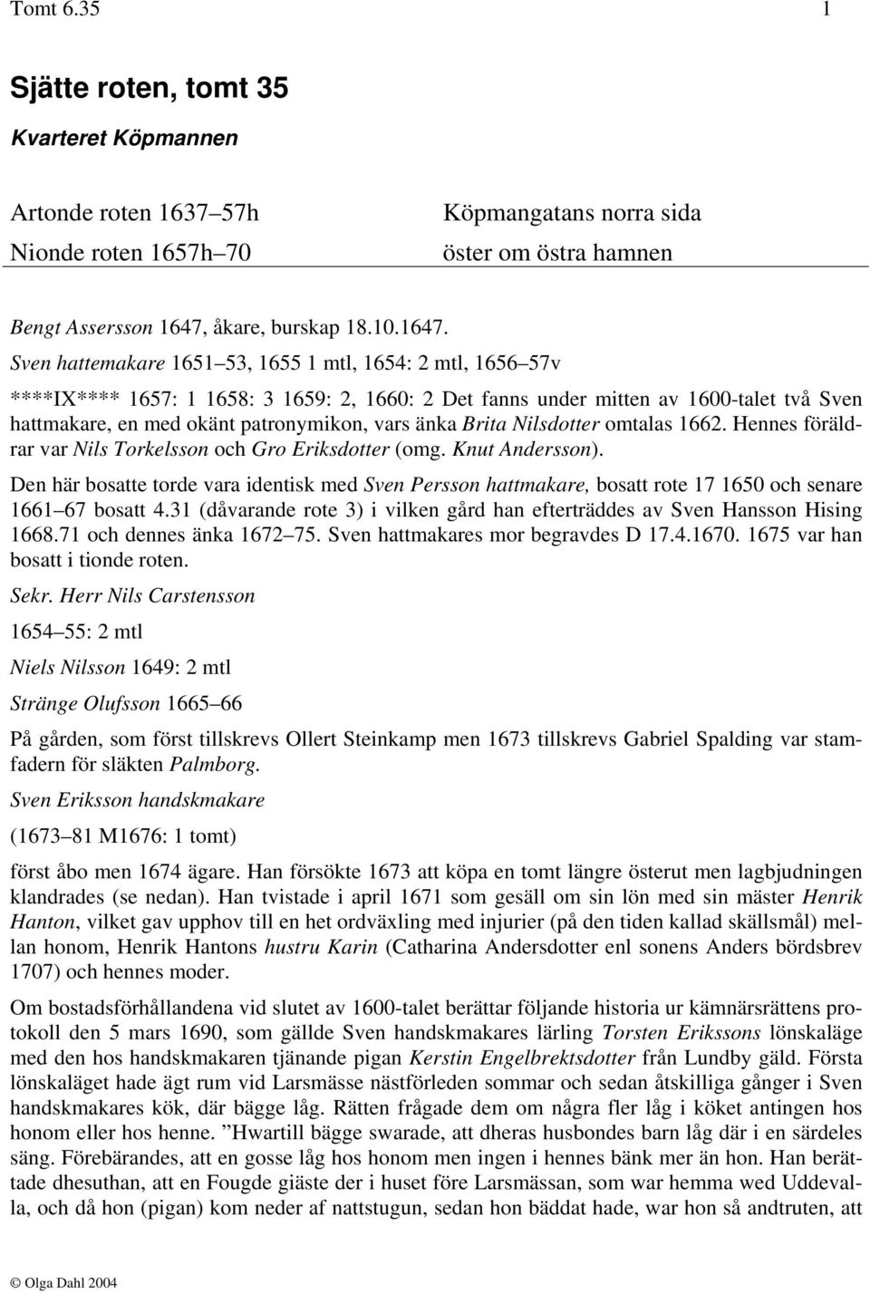 Sven hattemakare 1651 53, 1655 1 mtl, 1654: 2 mtl, 1656 57v ****IX**** 1657: 1 1658: 3 1659: 2, 1660: 2 Det fanns under mitten av 1600-talet två Sven hattmakare, en med okänt patronymikon, vars änka
