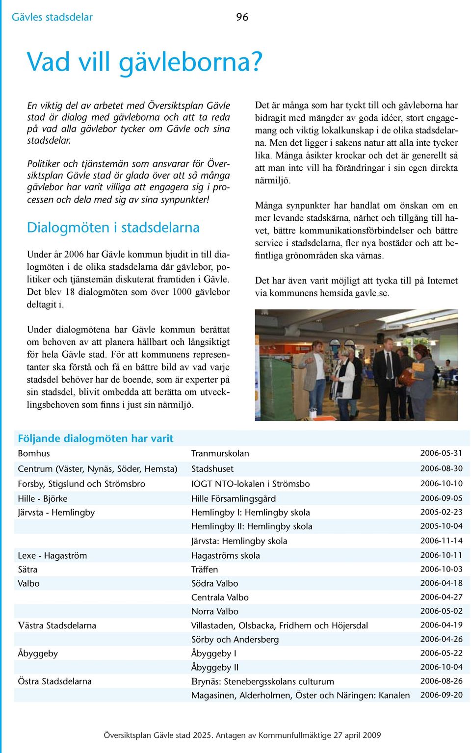 Dialogmöten i stadsdelarna Under år 2006 har Gävle kommun bjudit in till dialogmöten i de olika stadsdelarna där gävlebor, politiker och tjänstemän diskuterat framtiden i Gävle.
