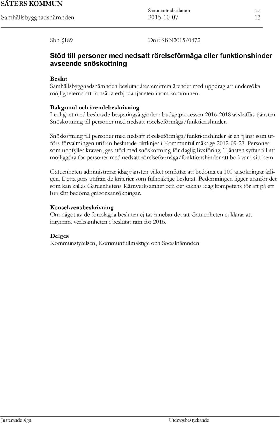 Bakgrund och ärendebeskrivning I enlighet med beslutade besparingsåtgärder i budgetprocessen 2016-2018 avskaffas tjänsten Snöskottning till personer med nedsatt rörelseförmåga/funktionshinder.