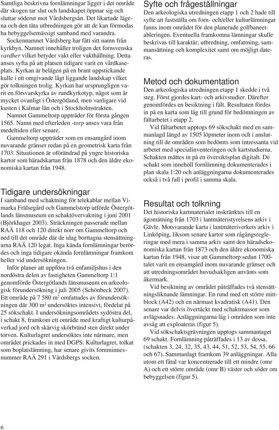 Namnet innehåller troligen det fornsvenska vardher vilket betyder vakt eller vakthållning. Detta anses syfta på att platsen tidigare varit en vårdkaseplats.