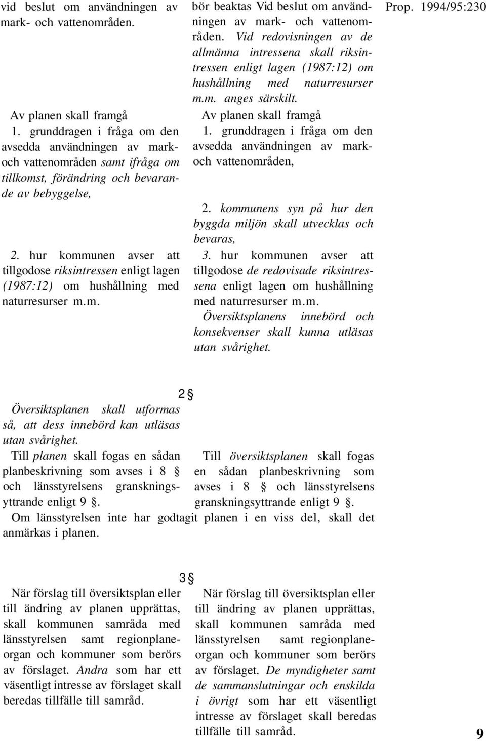 hur kommunen avser att tillgodose riksintressen enligt lagen (1987:12) om hushållning med naturresurser m.m. bör beaktas Vid beslut om användningen av mark- och vattenområden.