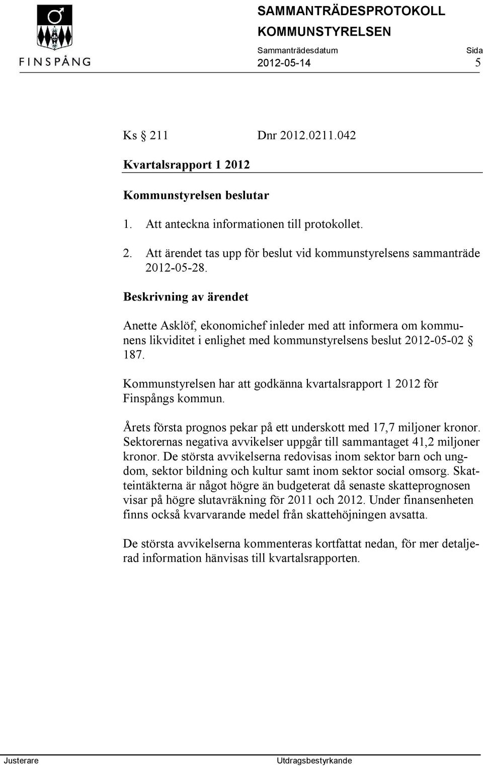 Kommunstyrelsen har att godkänna kvartalsrapport 1 2012 för Fnspångs kommun. Årets första prognos pekar på ett underskott med 17,7 mljoner kronor.