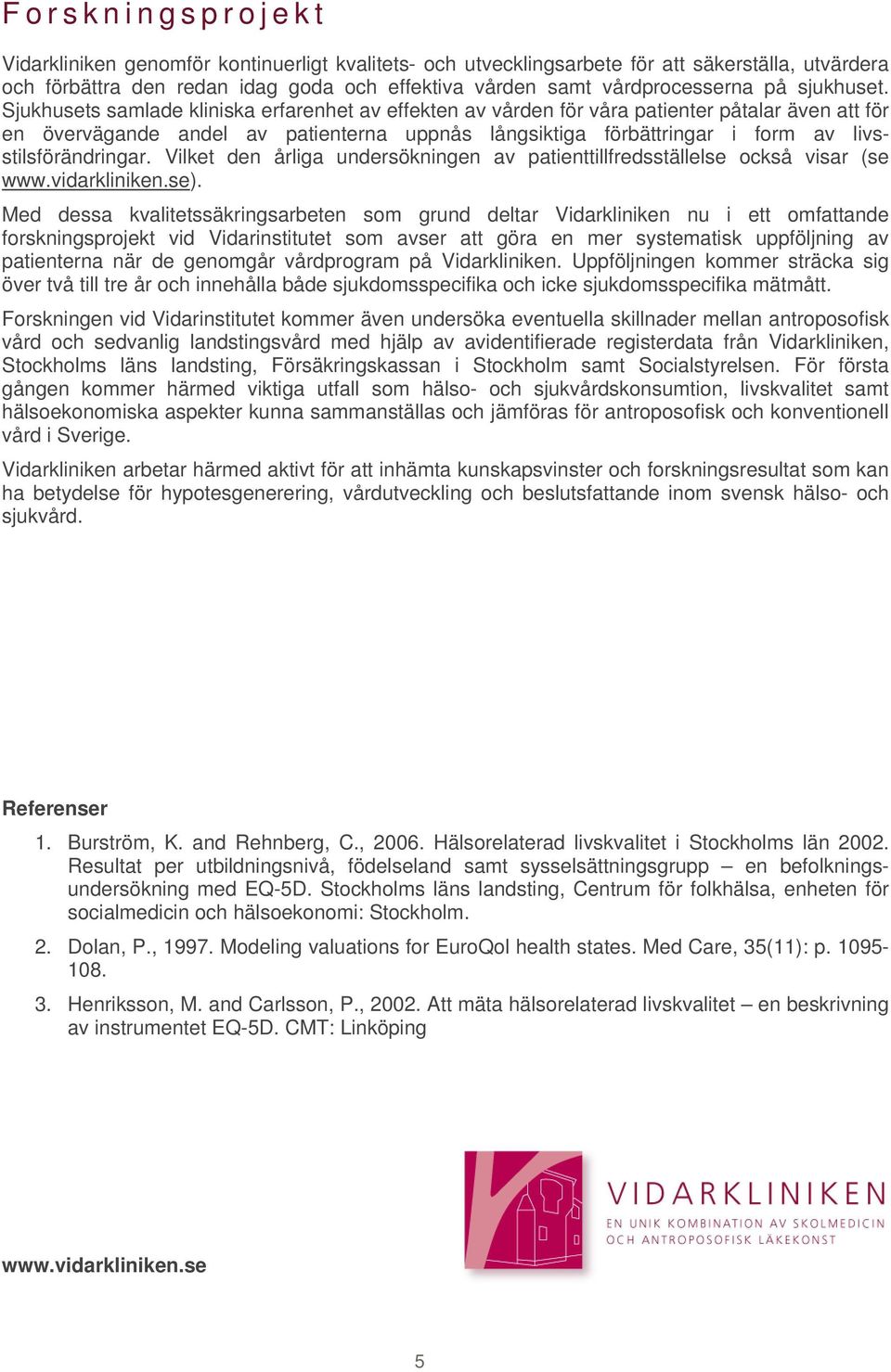 Sjukhusets samlade kliniska erfarenhet av effekten av vården för våra patienter påtalar även att för en övervägande andel av patienterna uppnås långsiktiga förbättringar i form av