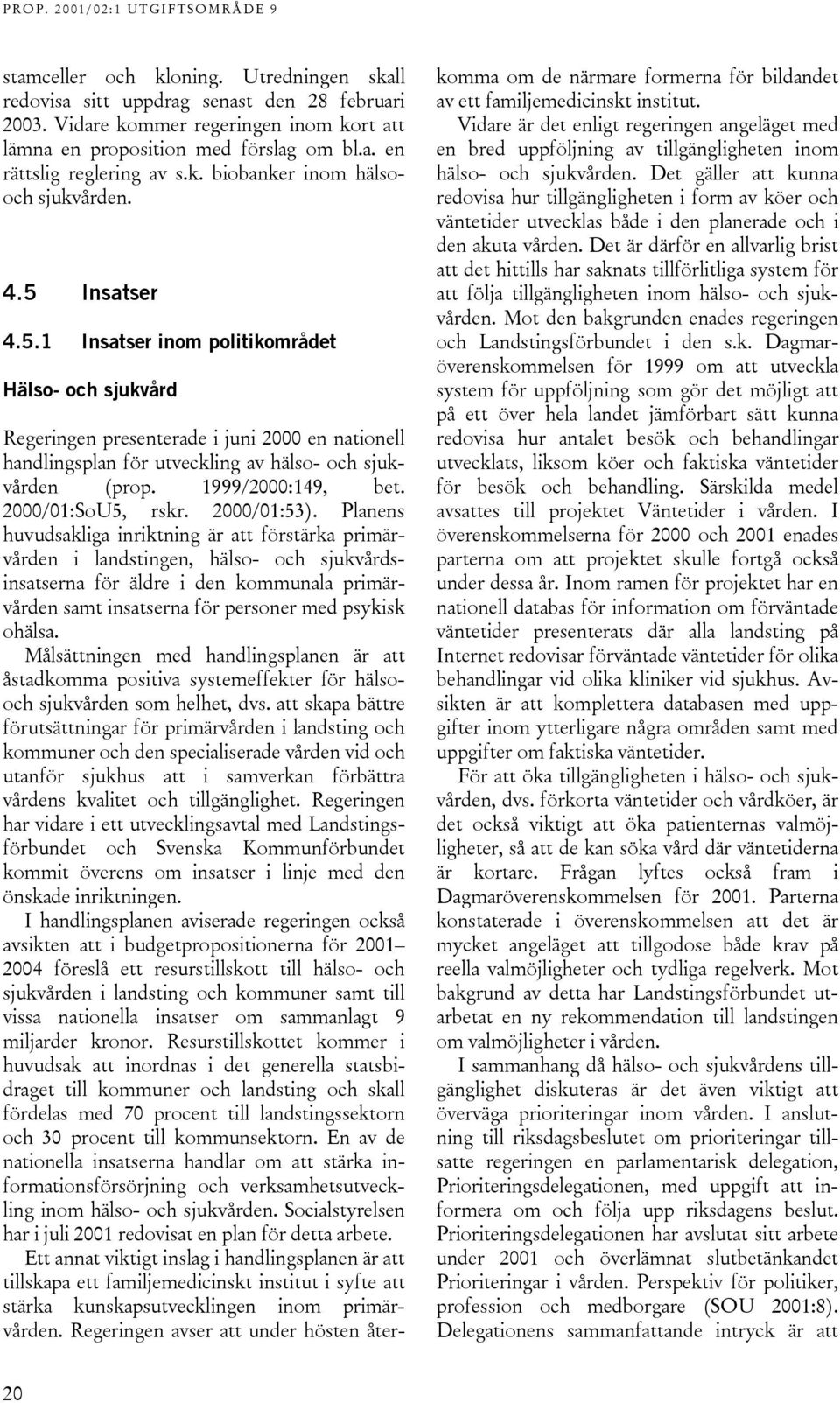 Insatser 4.5.1 Insatser inom politikområdet Hälso- och sjukvård Regeringen presenterade i juni 2000 en nationell handlingsplan för utveckling av hälso- och sjukvården (prop. 1999/2000:149, bet.