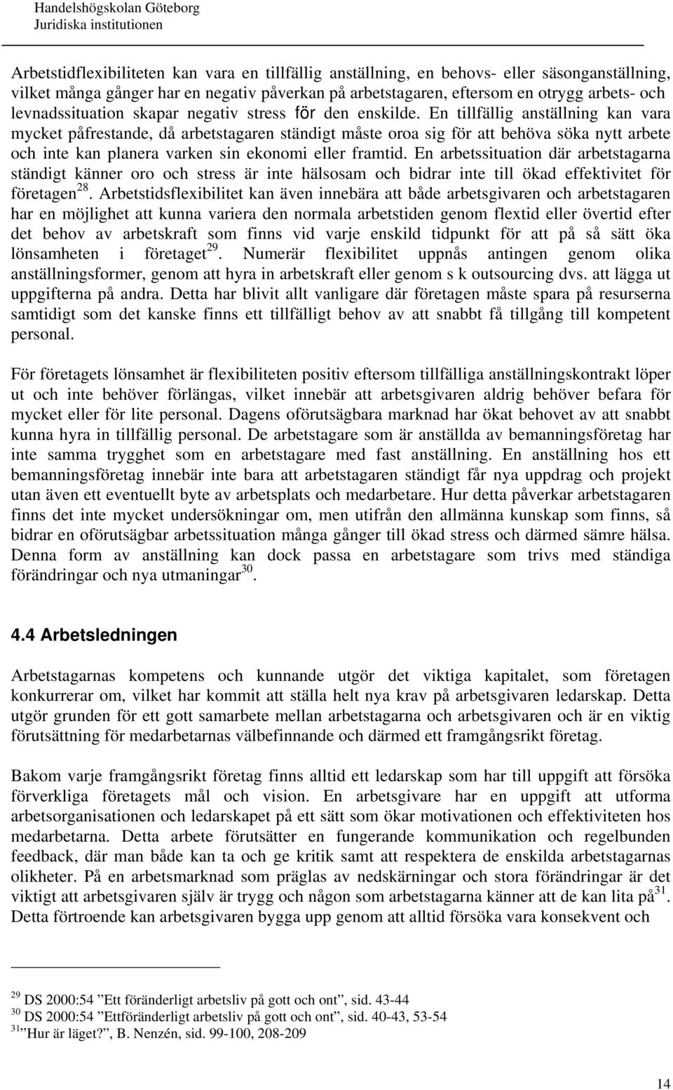 En tillfällig anställning kan vara mycket påfrestande, då arbetstagaren ständigt måste oroa sig för att behöva söka nytt arbete och inte kan planera varken sin ekonomi eller framtid.