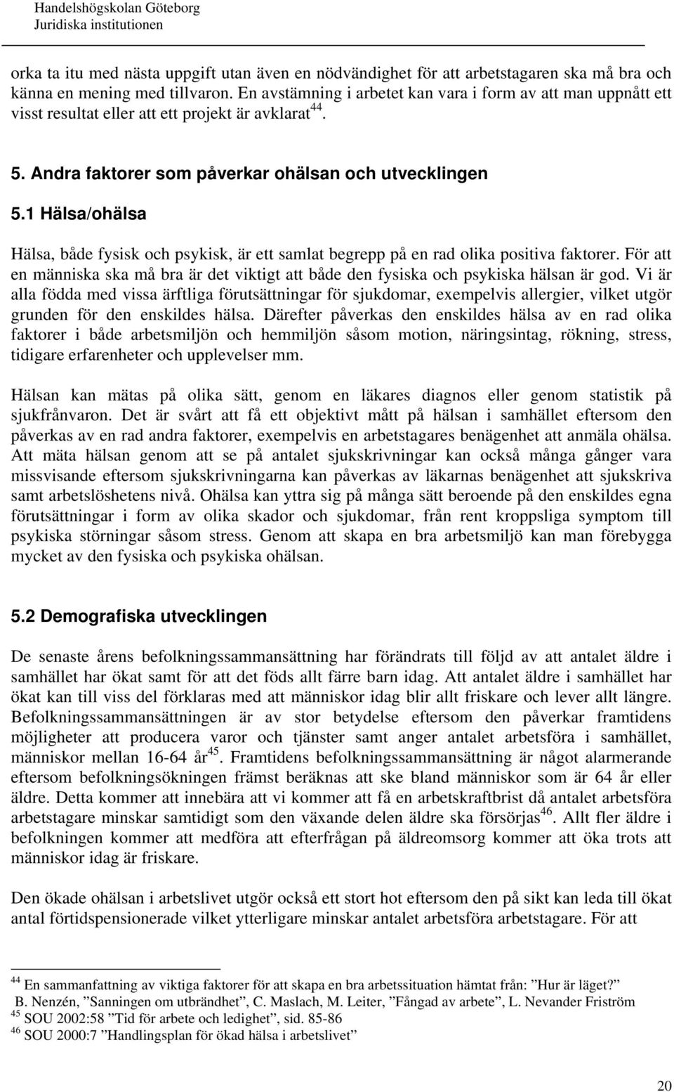 1 Hälsa/ohälsa Hälsa, både fysisk och psykisk, är ett samlat begrepp på en rad olika positiva faktorer. För att en människa ska må bra är det viktigt att både den fysiska och psykiska hälsan är god.