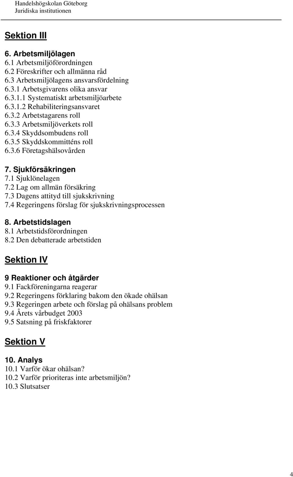1 Sjuklönelagen 7.2 Lag om allmän försäkring 7.3 Dagens attityd till sjukskrivning 7.4 Regeringens förslag för sjukskrivningsprocessen 8. Arbetstidslagen 8.1 Arbetstidsförordningen 8.