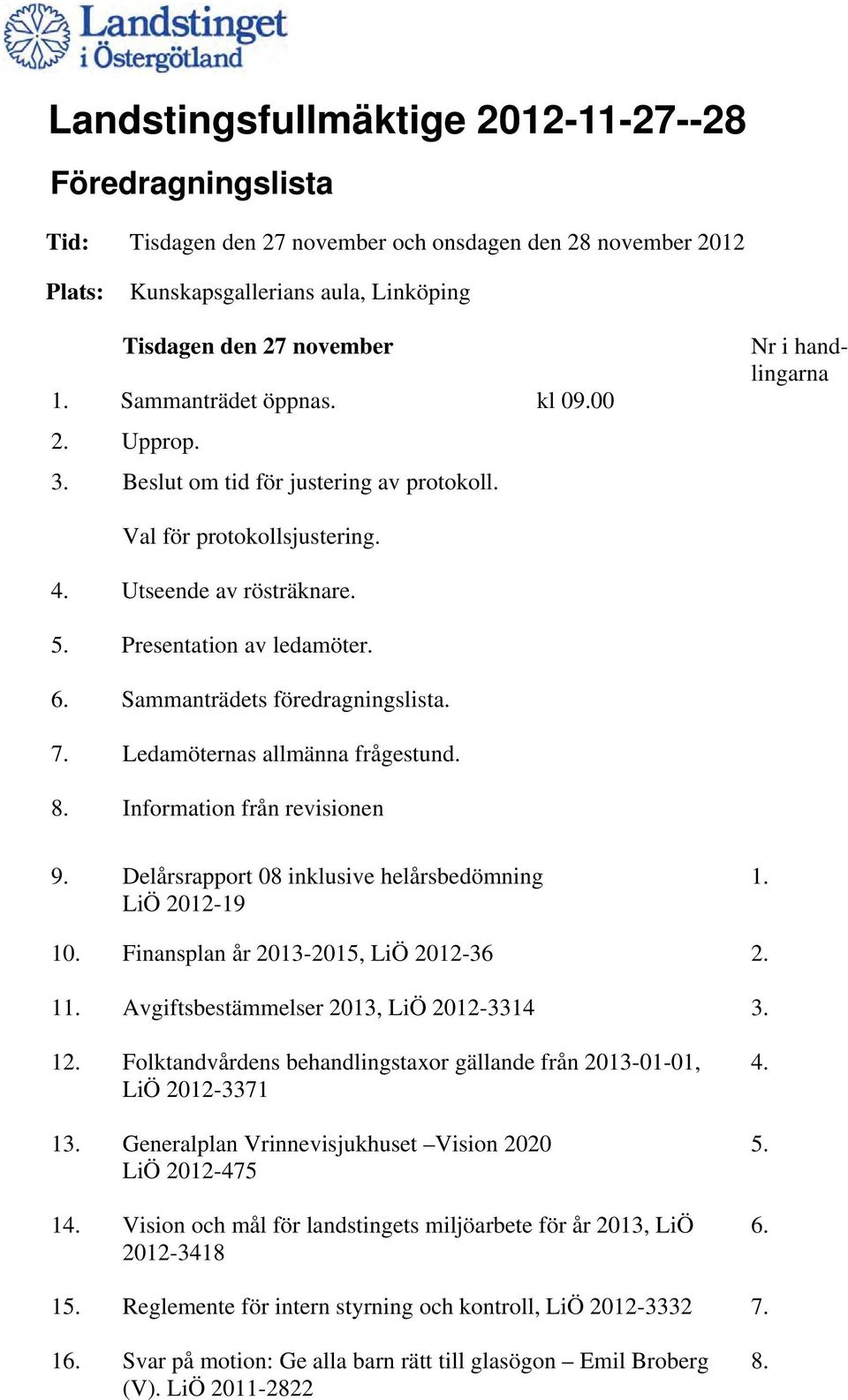 Sammanträdets föredragningslista. 7. Ledamöternas allmänna frågestund. 8. Information från revisionen 9. Delårsrapport 08 inklusive helårsbedömning LiÖ 2012-19 1. 10.