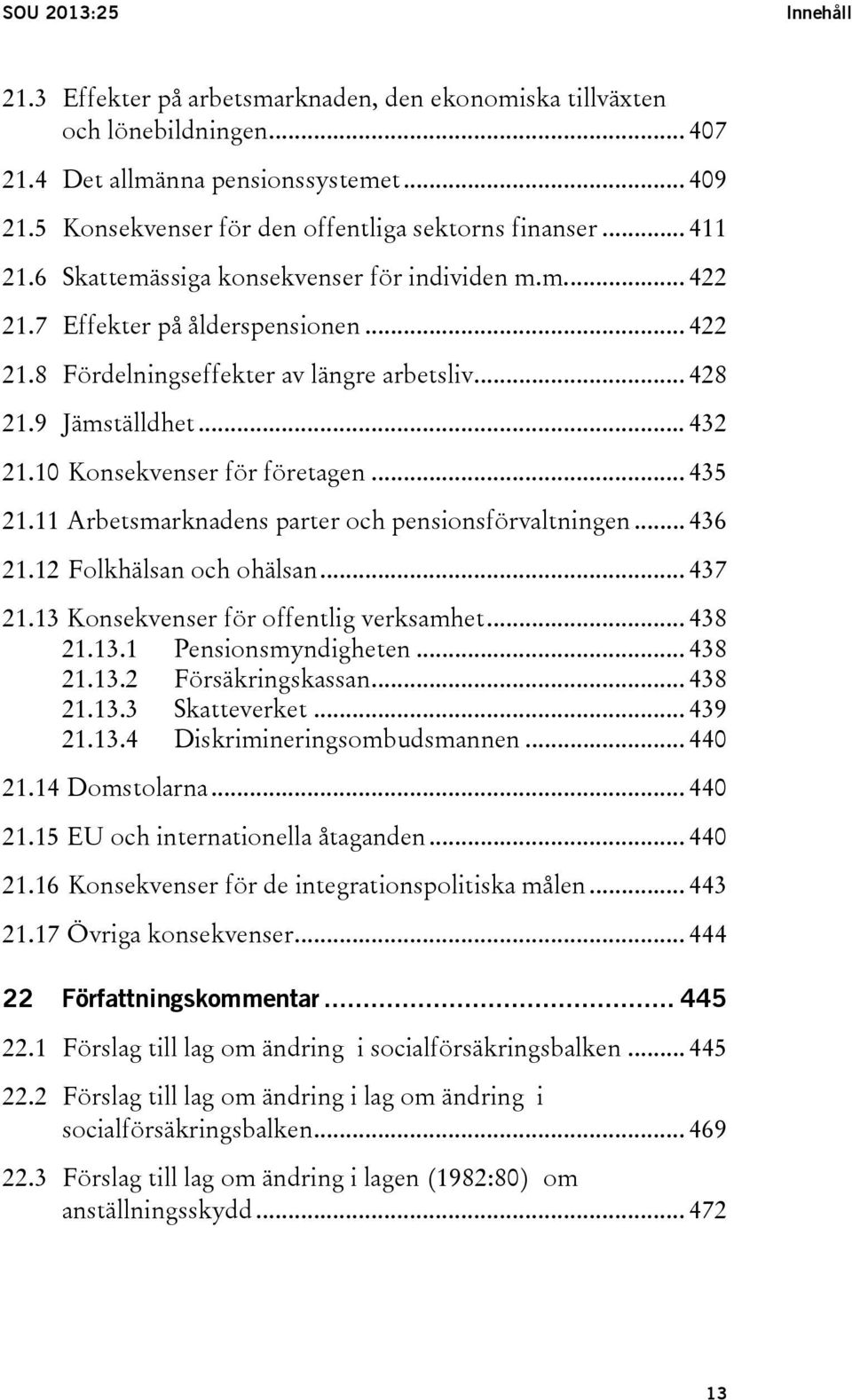 .. 428 21.9 Jämställdhet... 432 21.10 Konsekvenser för företagen... 435 21.11 Arbetsmarknadens parter och pensionsförvaltningen... 436 21.12 Folkhälsan och ohälsan... 437 21.