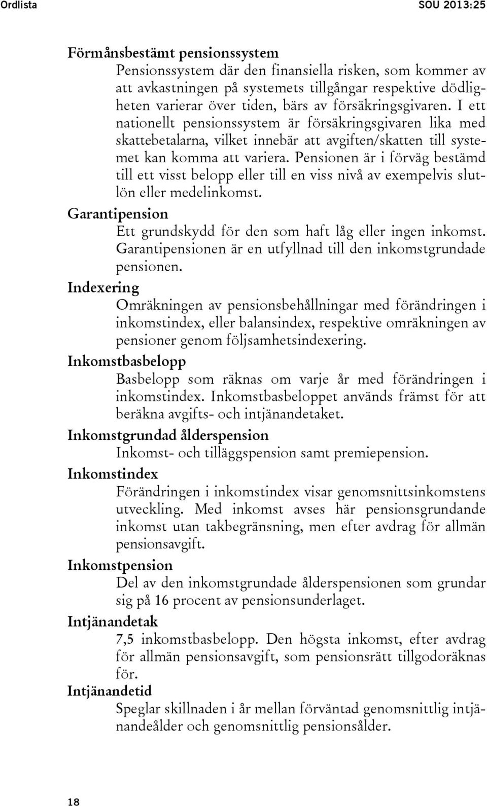 Pensionen är i förväg bestämd till ett visst belopp eller till en viss nivå av exempelvis slutlön eller medelinkomst. Garantipension Ett grundskydd för den som haft låg eller ingen inkomst.