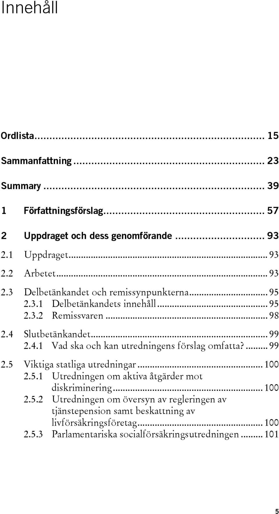 Slutbetänkandet... 99 2.4.1 Vad ska och kan utredningens förslag omfatta?... 99 2.5 Viktiga statliga utredningar... 100 2.5.1 Utredningen om aktiva åtgärder mot diskriminering.