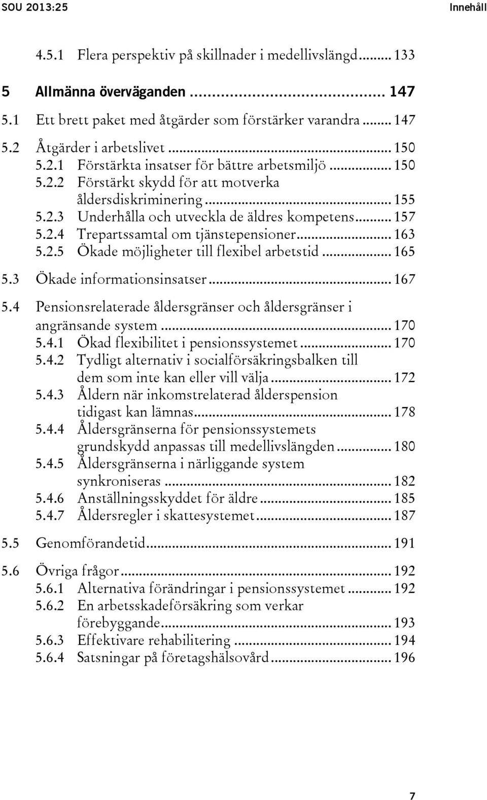 .. 163 5.2.5 Ökade möjligheter till flexibel arbetstid... 165 5.3 Ökade informationsinsatser... 167 5.4 Pensionsrelaterade åldersgränser och åldersgränser i angränsande system... 170 5.4.1 Ökad flexibilitet i pensionssystemet.