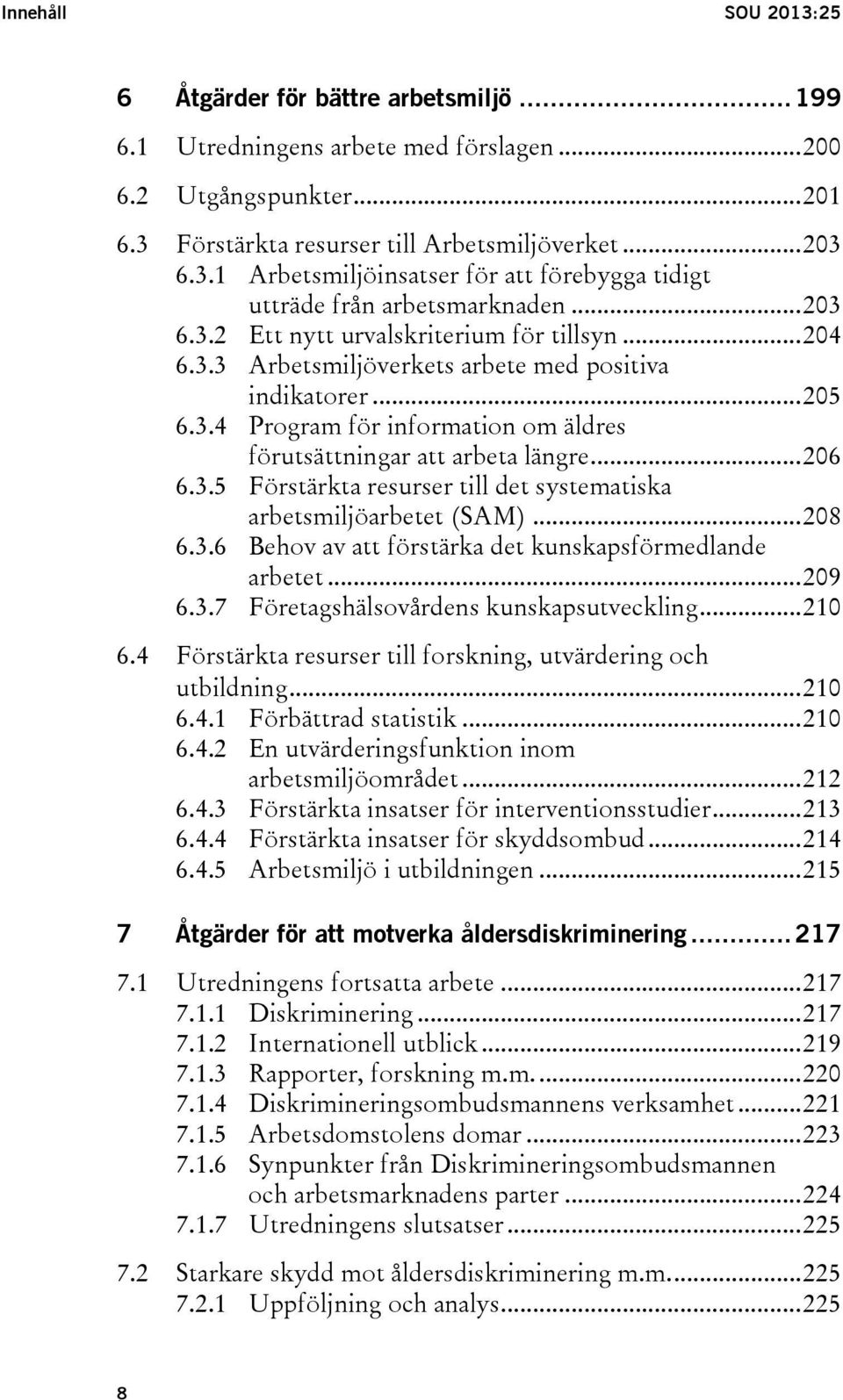 .. 206 6.3.5 Förstärkta resurser till det systematiska arbetsmiljöarbetet (SAM)... 208 6.3.6 Behov av att förstärka det kunskapsförmedlande arbetet... 209 6.3.7 Företagshälsovårdens kunskapsutveckling.