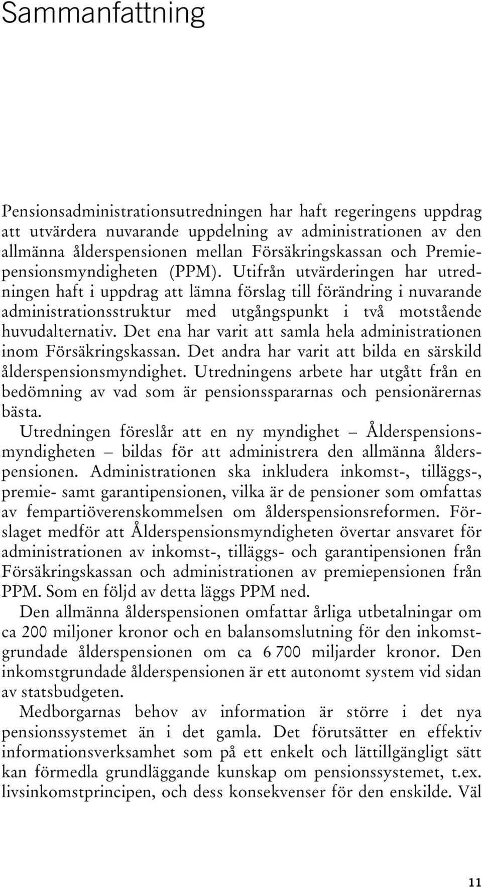 Utifrån utvärderingen har utredningen haft i uppdrag att lämna förslag till förändring i nuvarande administrationsstruktur med utgångspunkt i två motstående huvudalternativ.