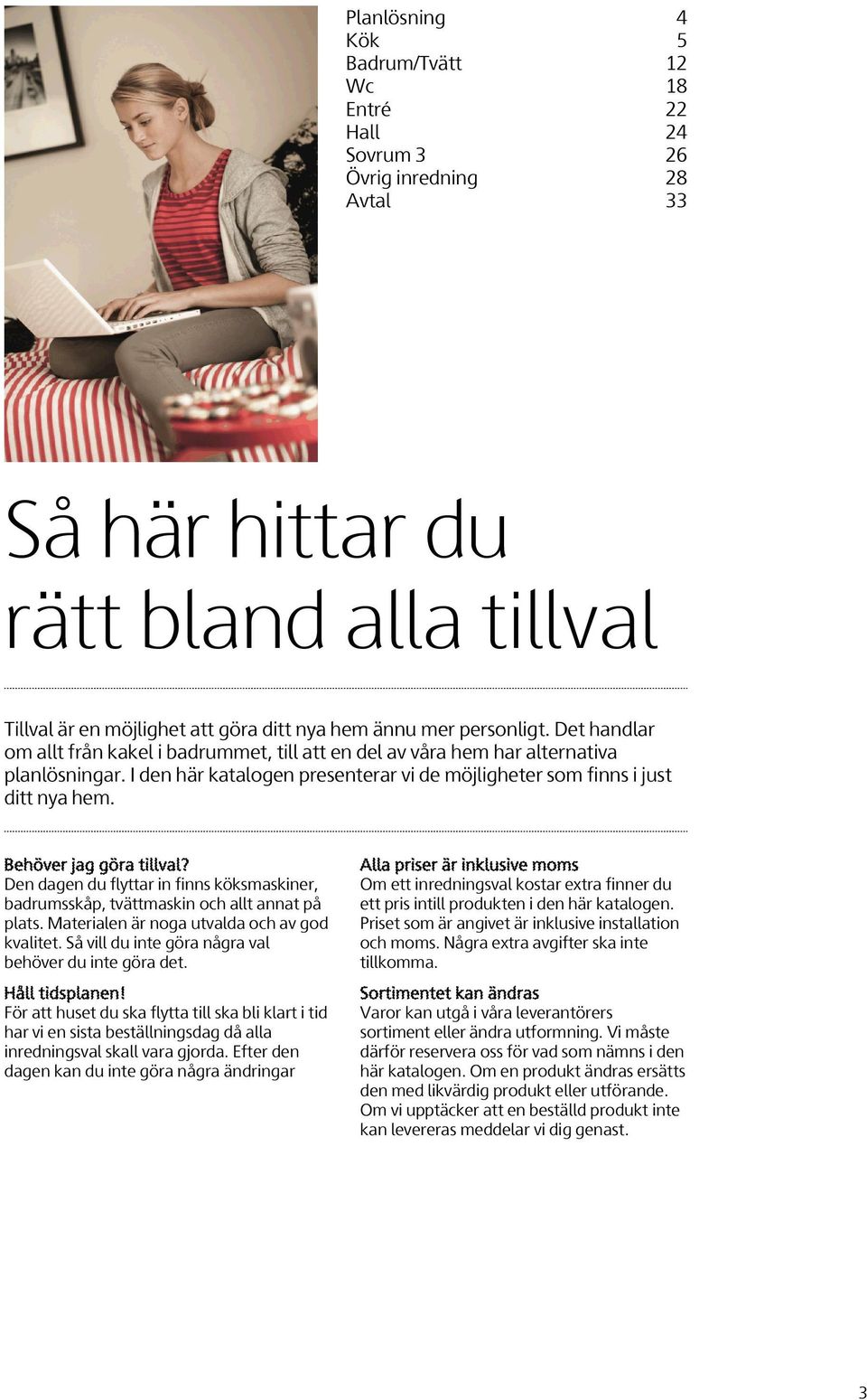 Behöver jag göra tillval? Den dagen du flyttar in finns köksmaskiner, badrumsskåp, tvättmaskin och allt annat på plats. Materialen är noga utvalda och av god kvalitet.