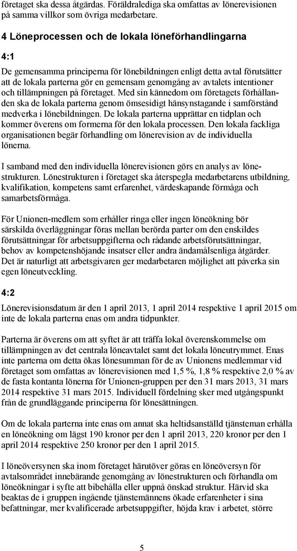 intentioner och tillämpningen på företaget. Med sin kännedom om företagets förhållanden ska de lokala parterna genom ömsesidigt hänsynstagande i samförstånd medverka i lönebildningen.