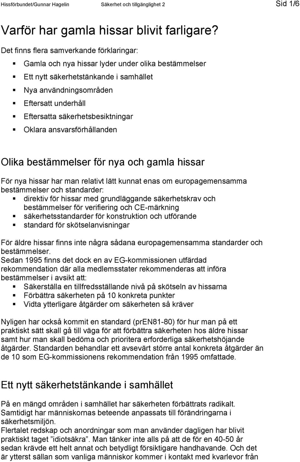 säkerhetsbesiktningar Oklara ansvarsförhållanden Olika bestämmelser för nya och gamla hissar För nya hissar har man relativt lätt kunnat enas om europagemensamma bestämmelser och standarder: direktiv