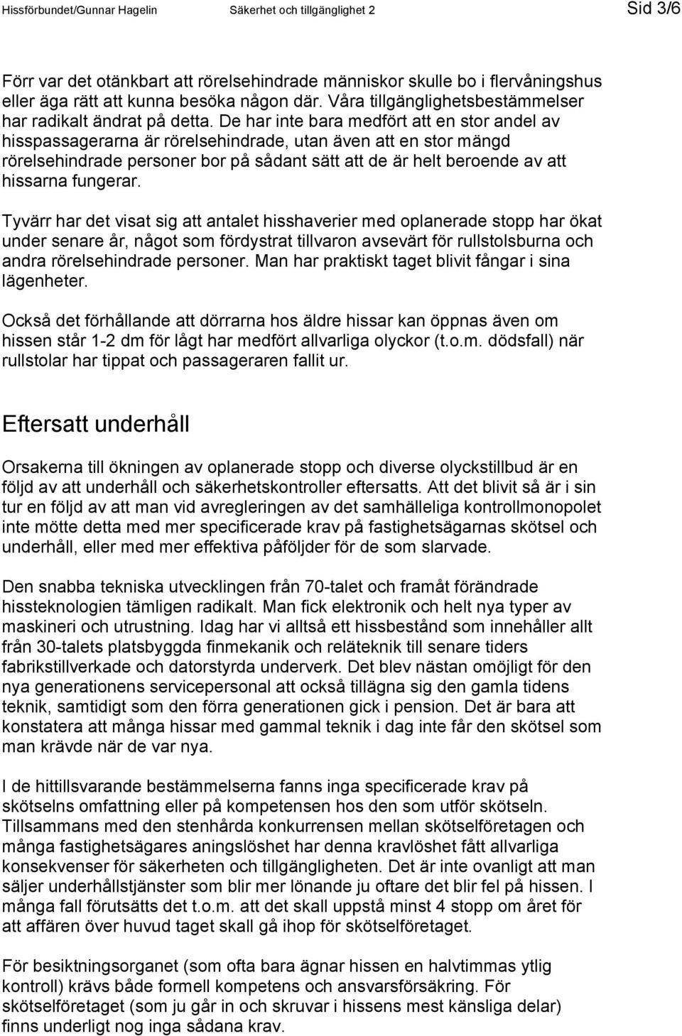 De har inte bara medfört att en stor andel av hisspassagerarna är rörelsehindrade, utan även att en stor mängd rörelsehindrade personer bor på sådant sätt att de är helt beroende av att hissarna