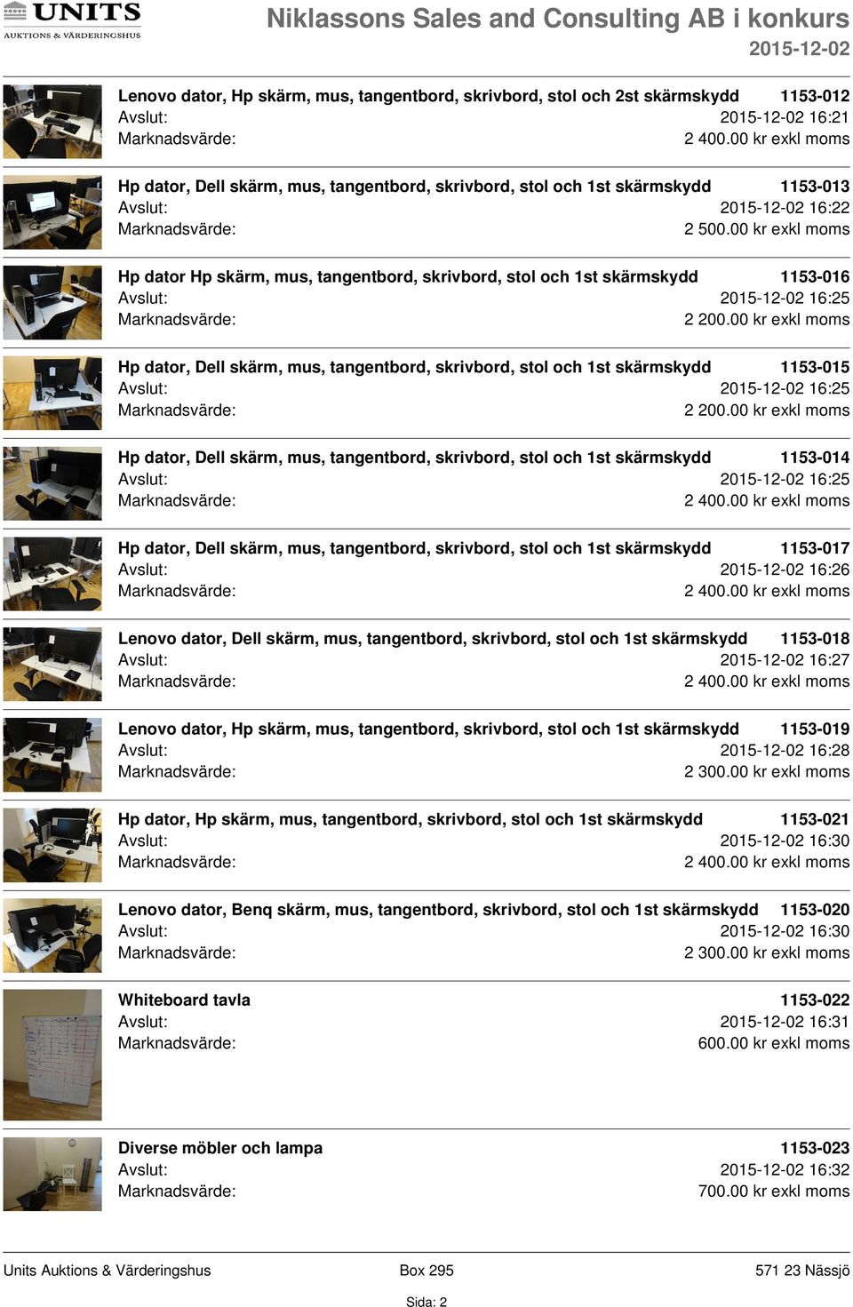 Avslut: 16:25 Hp dator, Dell skärm, mus, tangentbord, skrivbord, stol och 1st skärmskydd 1153-014 Avslut: 16:25 Hp dator, Dell skärm, mus, tangentbord, skrivbord, stol och 1st skärmskydd 1153-017