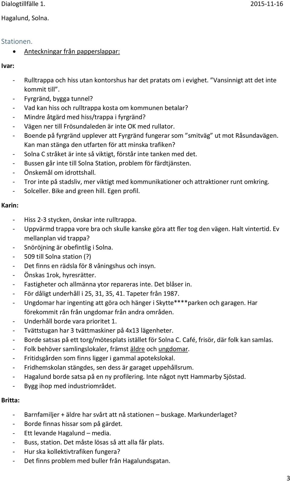 - Boende på fyrgränd upplever att Fyrgränd fungerar som smitväg ut mot Råsundavägen. Kan man stänga den utfarten för att minska trafiken?